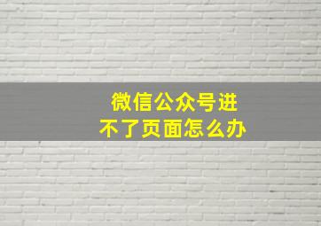 微信公众号进不了页面怎么办