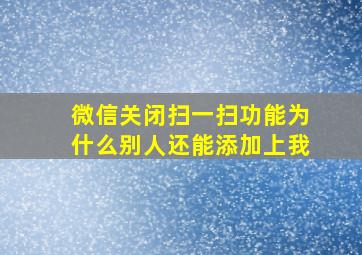 微信关闭扫一扫功能为什么别人还能添加上我