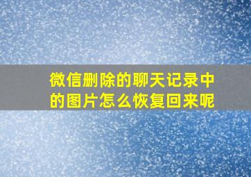 微信删除的聊天记录中的图片怎么恢复回来呢