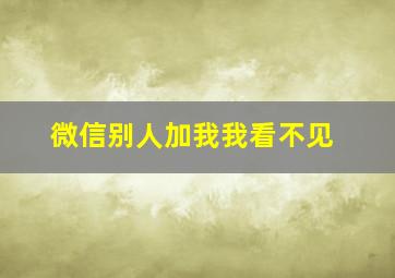 微信别人加我我看不见