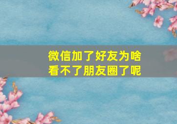 微信加了好友为啥看不了朋友圈了呢