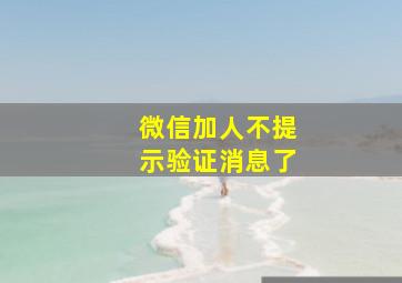 微信加人不提示验证消息了