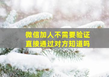 微信加人不需要验证直接通过对方知道吗