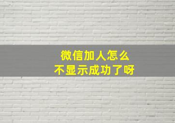 微信加人怎么不显示成功了呀