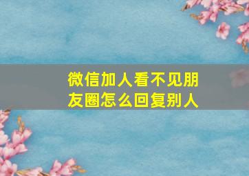 微信加人看不见朋友圈怎么回复别人