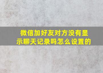 微信加好友对方没有显示聊天记录吗怎么设置的