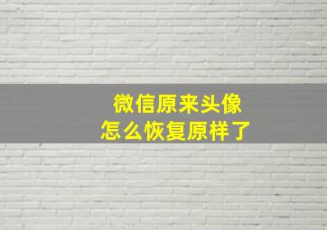 微信原来头像怎么恢复原样了