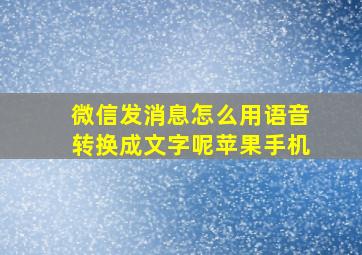 微信发消息怎么用语音转换成文字呢苹果手机