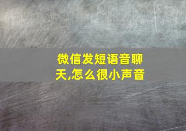 微信发短语音聊天,怎么很小声音