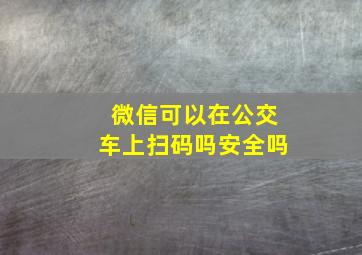 微信可以在公交车上扫码吗安全吗