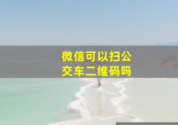 微信可以扫公交车二维码吗