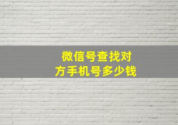 微信号查找对方手机号多少钱