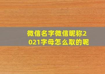 微信名字微信昵称2021字母怎么取的呢