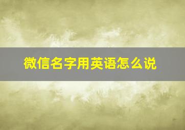 微信名字用英语怎么说