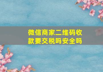 微信商家二维码收款要交税吗安全吗