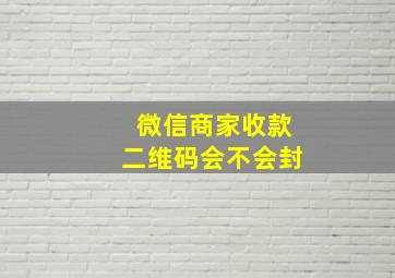 微信商家收款二维码会不会封