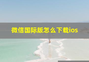 微信国际版怎么下载ios