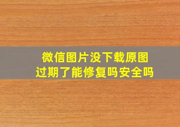 微信图片没下载原图过期了能修复吗安全吗