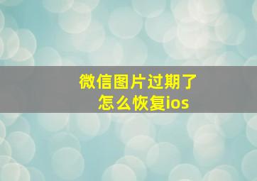 微信图片过期了怎么恢复ios