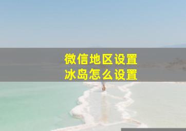 微信地区设置冰岛怎么设置