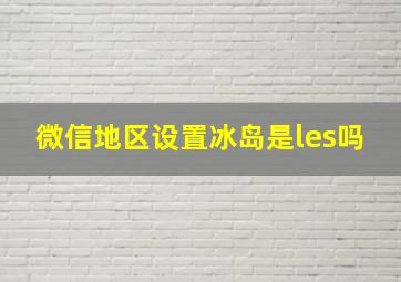 微信地区设置冰岛是les吗