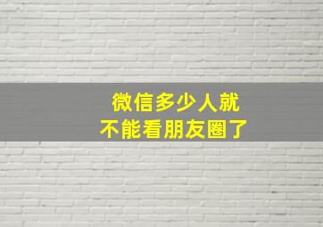 微信多少人就不能看朋友圈了