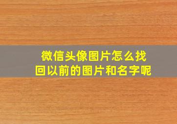 微信头像图片怎么找回以前的图片和名字呢