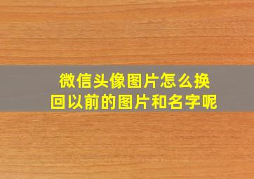 微信头像图片怎么换回以前的图片和名字呢