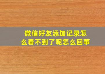 微信好友添加记录怎么看不到了呢怎么回事