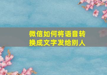 微信如何将语音转换成文字发给别人