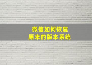 微信如何恢复原来的版本系统