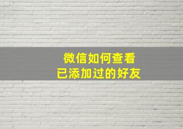 微信如何查看已添加过的好友