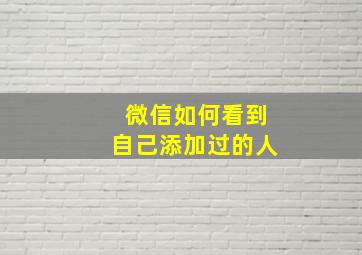 微信如何看到自己添加过的人