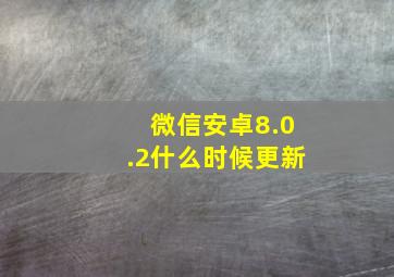 微信安卓8.0.2什么时候更新