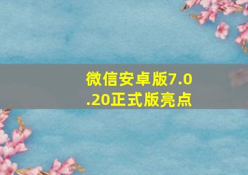 微信安卓版7.0.20正式版亮点