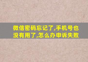 微信密码忘记了,手机号也没有用了,怎么办申诉失败