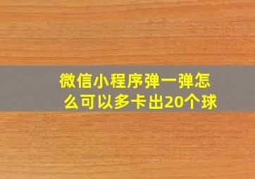 微信小程序弹一弹怎么可以多卡出20个球