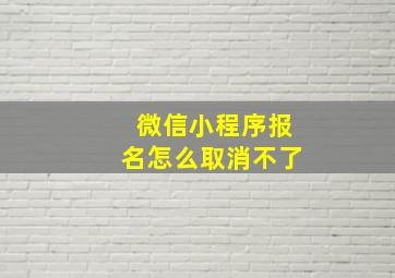 微信小程序报名怎么取消不了