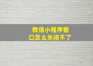 微信小程序窗口怎么关闭不了