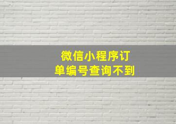 微信小程序订单编号查询不到