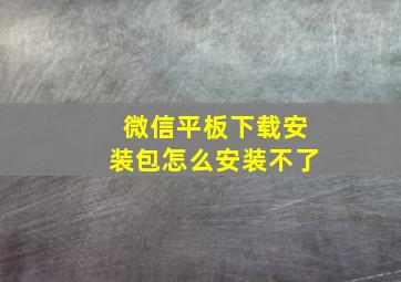 微信平板下载安装包怎么安装不了