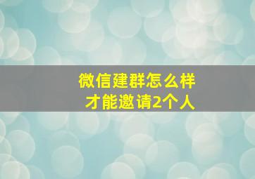 微信建群怎么样才能邀请2个人