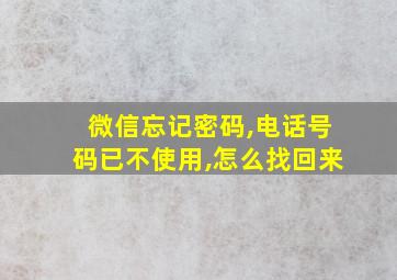 微信忘记密码,电话号码已不使用,怎么找回来