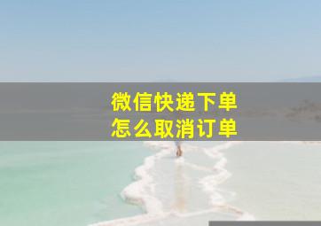 微信快递下单怎么取消订单