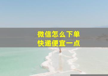 微信怎么下单快递便宜一点