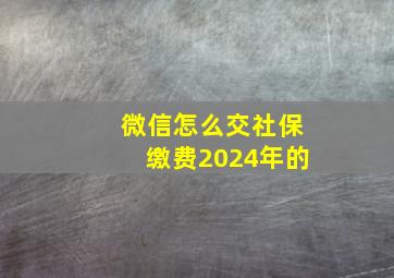 微信怎么交社保缴费2024年的