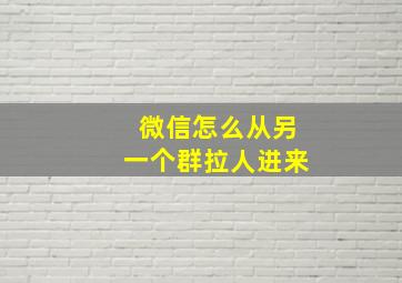 微信怎么从另一个群拉人进来