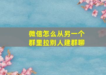 微信怎么从另一个群里拉别人建群聊