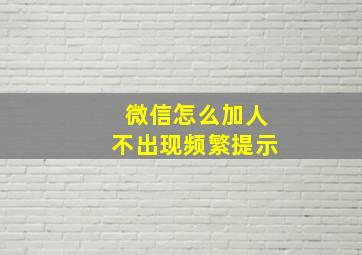 微信怎么加人不出现频繁提示