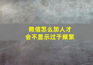 微信怎么加人才会不显示过于频繁